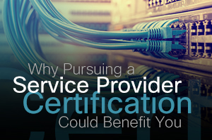 Why Pursuing a Service Provider Certification Could Benefit You